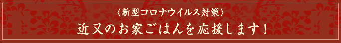 〈新型コロナウイルス対策〉近又のお家ごはんを応援します！